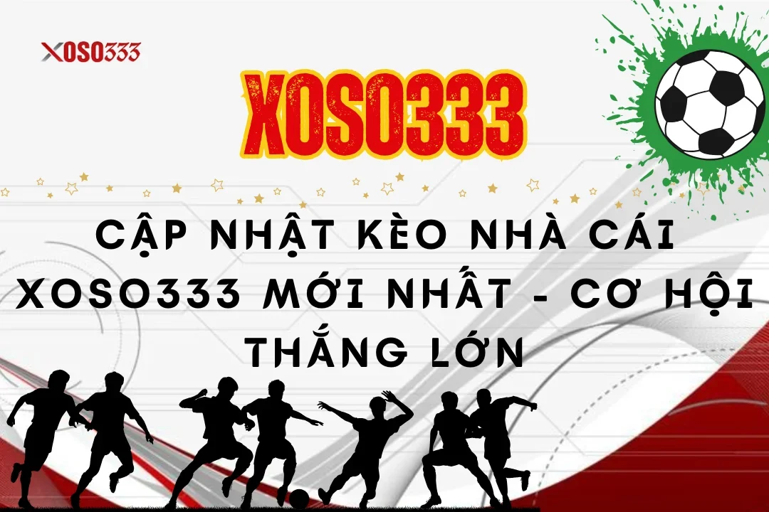 Cập Nhật Kèo Nhà Cái Xoso333 Mới Nhất - Cơ Hội Thắng Lớn