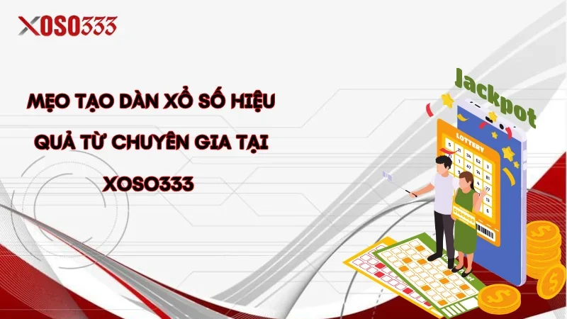 Mẹo tạo dàn xổ số hiệu quả từ chuyên gia tại Xoso333